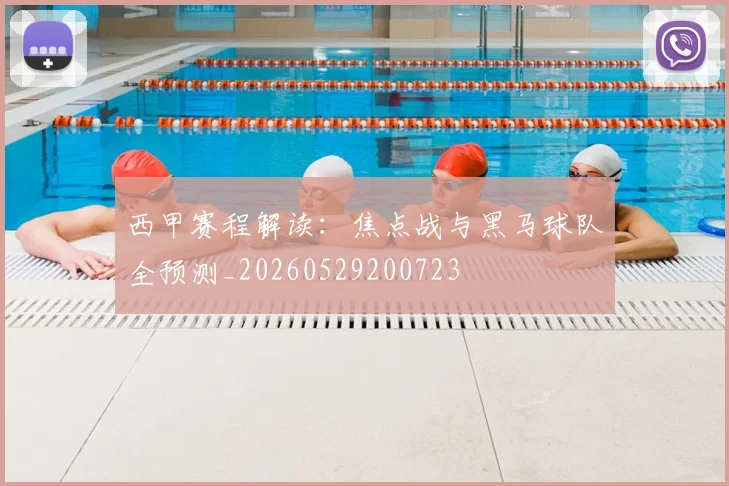西甲赛程解读：焦点战与黑马球队全预测_20260529200723