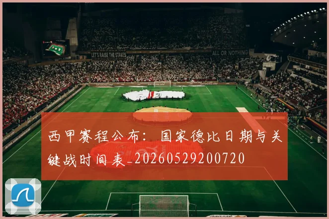 西甲赛程公布：国家德比日期与关键战时间表_20260529200720