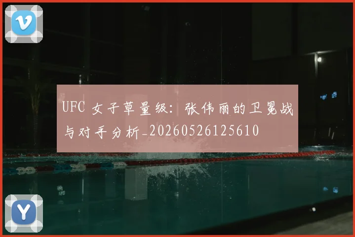 UFC 女子草量级：张伟丽的卫冕战与对手分析_20260526125610