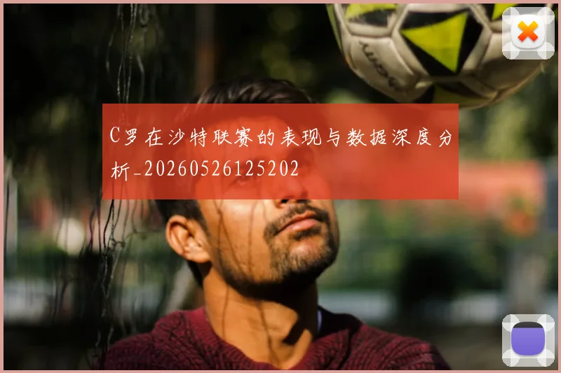 C罗在沙特联赛的表现与数据深度分析_20260526125202