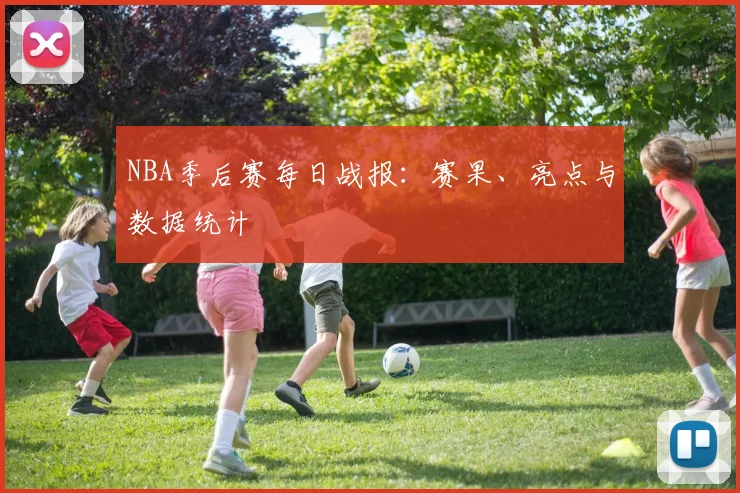 NBA季后赛每日战报:赛果、亮点与数据统计