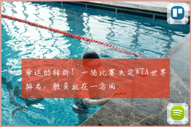 命运的转折!一场比赛决定WTA世界排名,胜负就在一念间