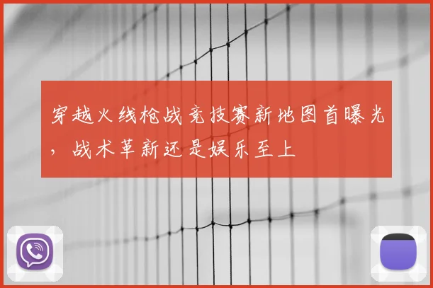 穿越火线枪战竞技赛新地图首曝光，战术革新还是娱乐至上