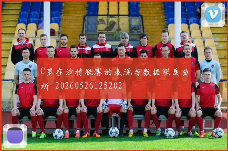 C罗在沙特联赛的表现与数据深度分析_20260526125202