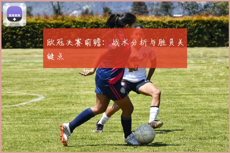 欧冠决赛前瞻:战术分析与胜负关键点