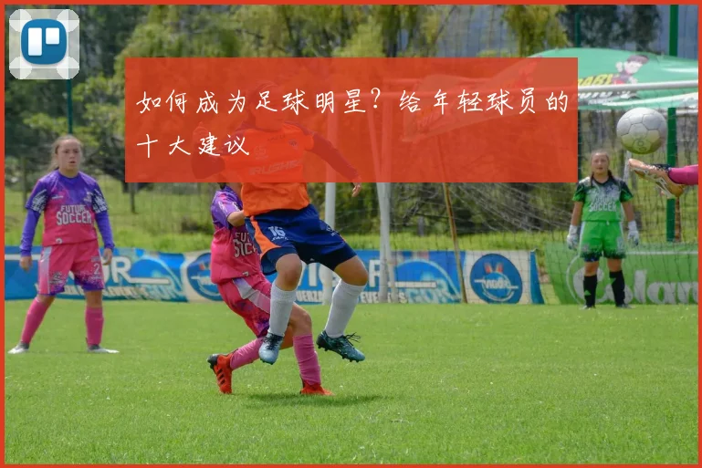 如何成为足球明星？给年轻球员的十大建议