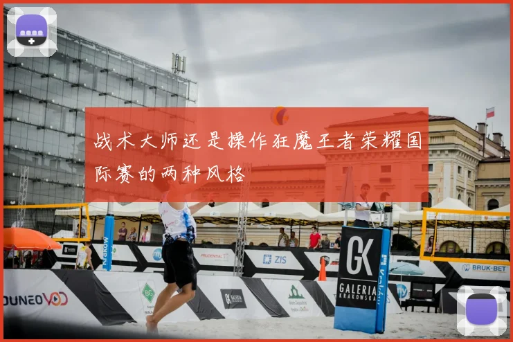 战术大师还是操作狂魔王者荣耀国际赛的两种风格