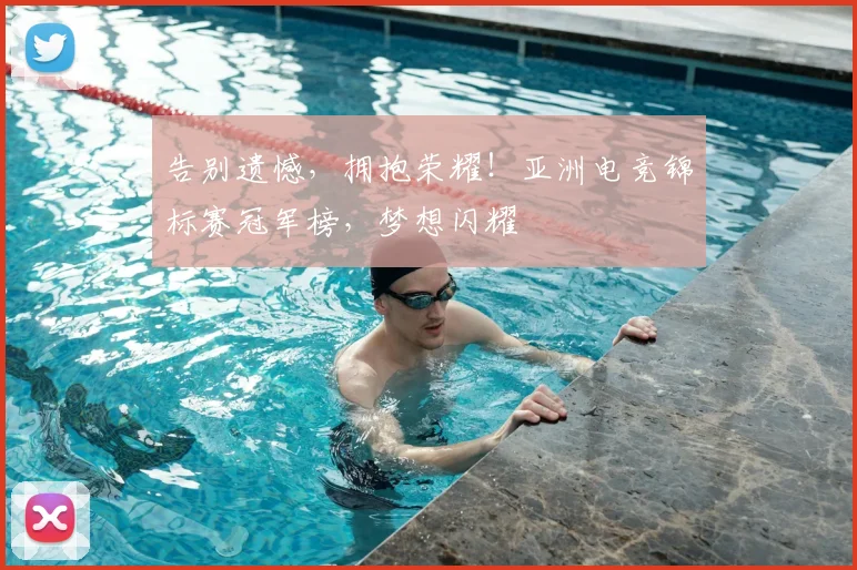 告别遗憾,拥抱荣耀!亚洲电竞锦标赛冠军榜,梦想闪耀