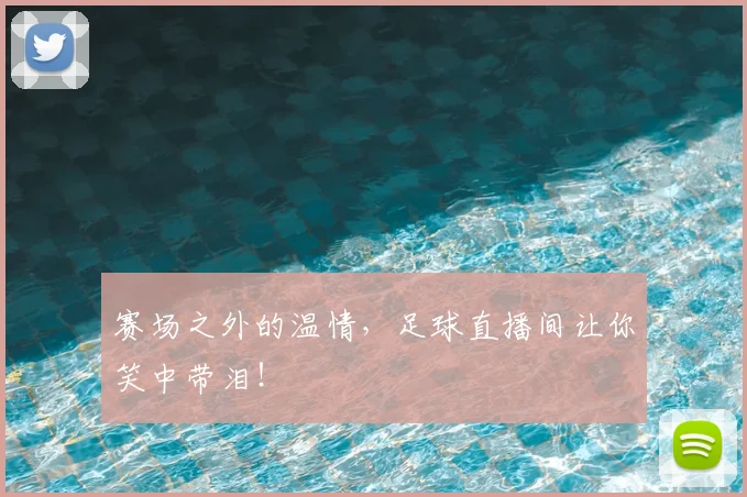 赛场之外的温情，足球直播间让你笑中带泪！