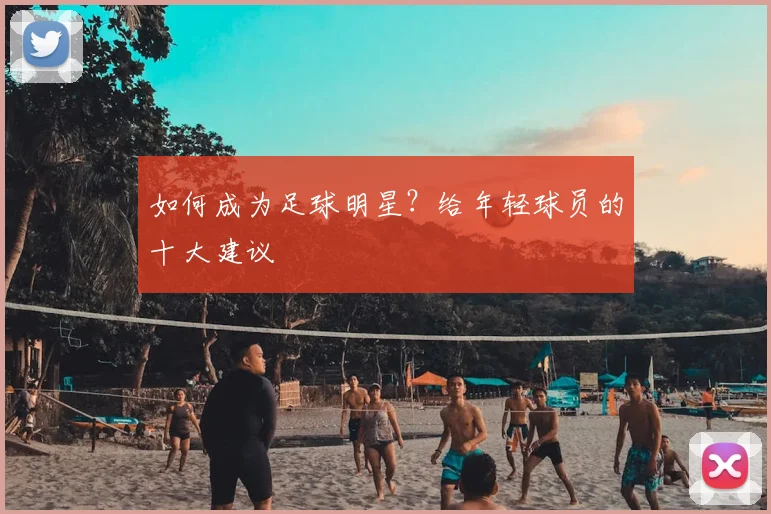 如何成为足球明星?给年轻球员的十大建议