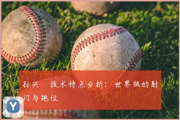孙兴慜技术特点分析：世界级的射门与跑位