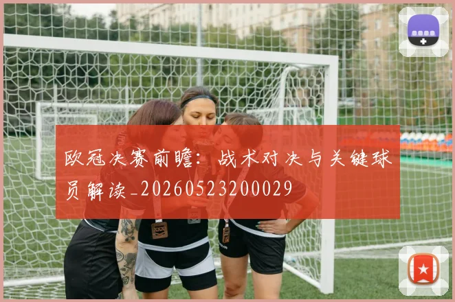 欧冠决赛前瞻：战术对决与关键球员解读_20260523200029