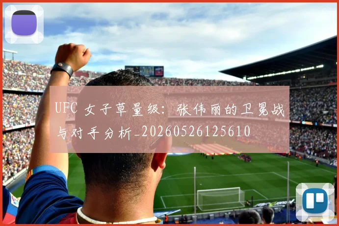 UFC 女子草量级:张伟丽的卫冕战与对手分析_20260526125610