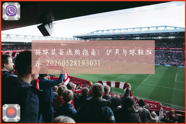 排球装备选购指南：护具与球鞋推荐_20260528193031