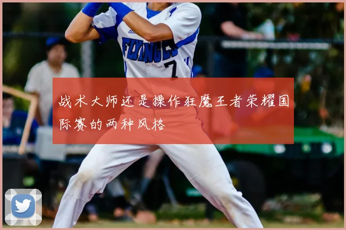 战术大师还是操作狂魔王者荣耀国际赛的两种风格