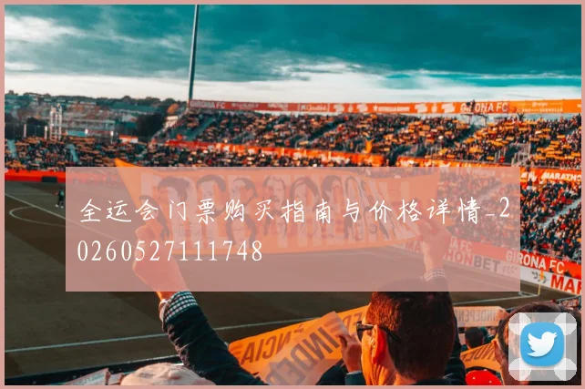 全运会门票购买指南与价格详情_20260527111748