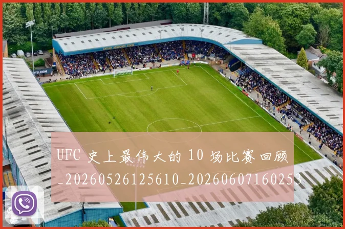 UFC 史上最伟大的 10 场比赛回顾_20260526125610_20260607160253