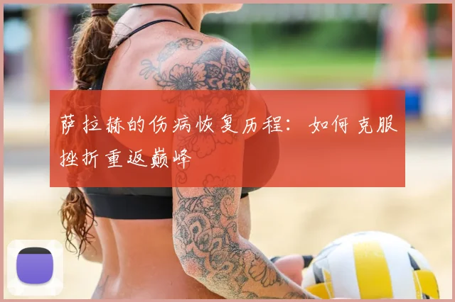 萨拉赫的伤病恢复历程：如何克服挫折重返巅峰