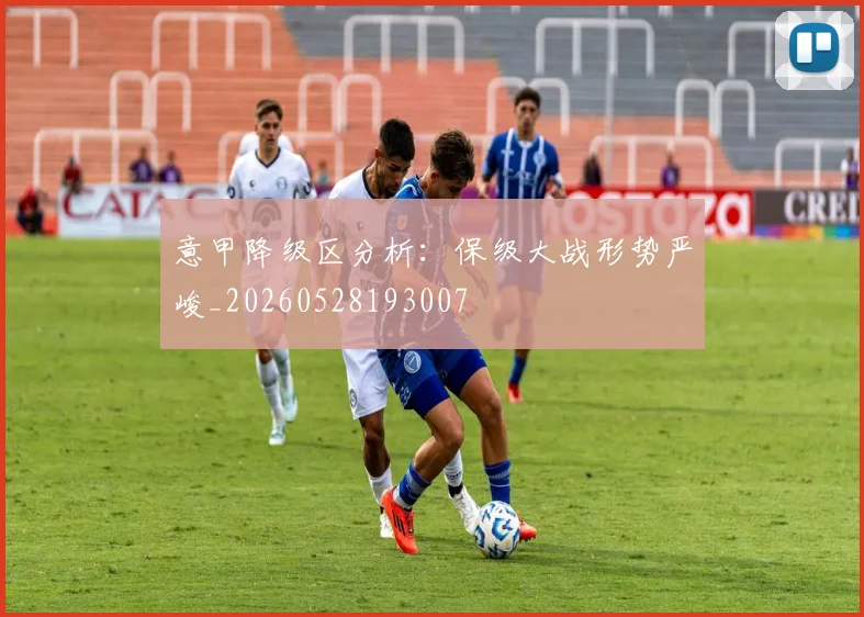 意甲降级区分析:保级大战形势严峻_20260528193007