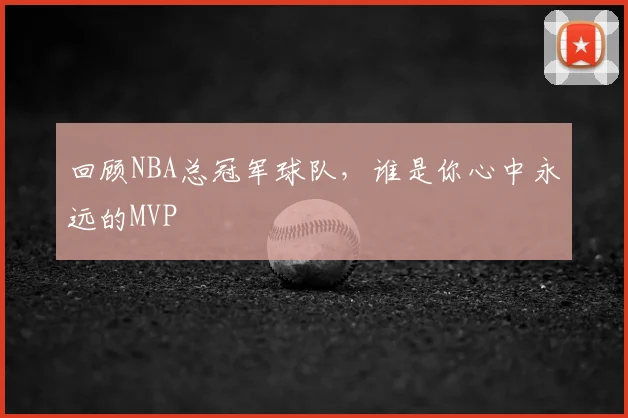 回顾NBA总冠军球队，谁是你心中永远的MVP