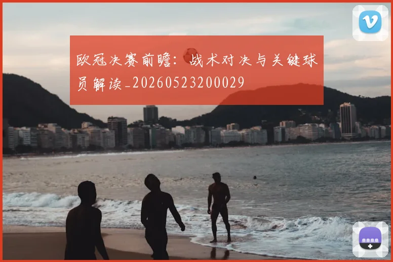 欧冠决赛前瞻：战术对决与关键球员解读_20260523200029