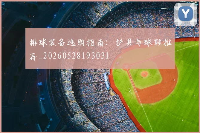 排球装备选购指南:护具与球鞋推荐_20260528193031