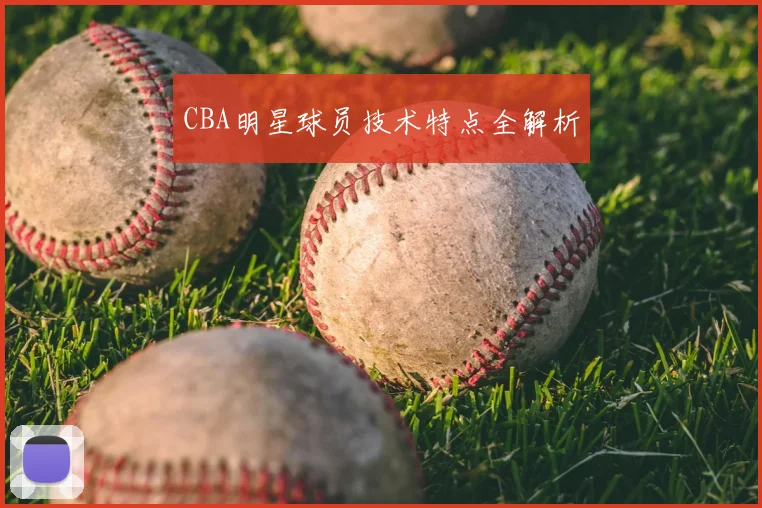 CBA明星球员技术特点全解析